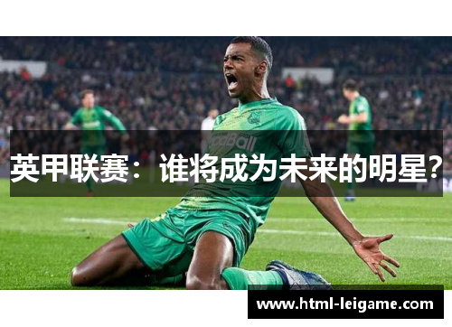 英甲联赛:谁将成为未来的明星? 英甲联赛:谁将成为未来的明星?