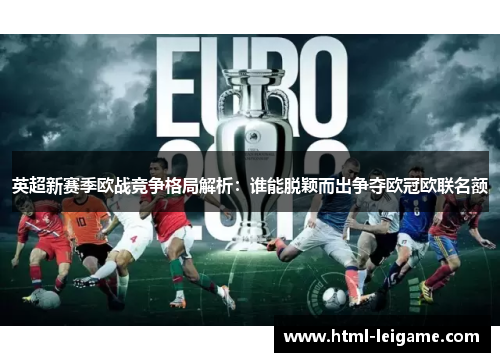 英超新赛季欧战竞争格局解析:谁能脱颖而出争夺欧冠欧联名额 英超新赛季欧战竞争格局解析:谁能脱颖而出争夺欧冠欧联名额