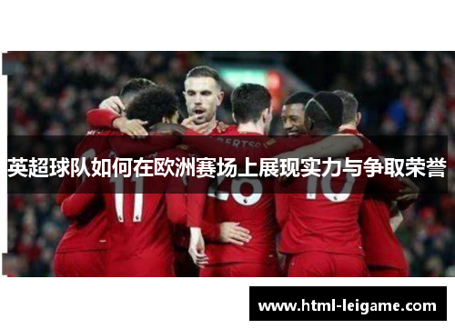英超球队如何在欧洲赛场上展现实力与争取荣誉 英超球队如何在欧洲赛场上展现实力与争取荣誉