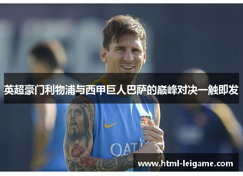 英超豪门利物浦与西甲巨人巴萨的巅峰对决一触即发 英超豪门利物浦与西甲巨人巴萨的巅峰对决一触即发