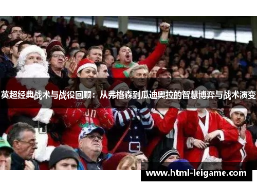 英超经典战术与战役回顾:从弗格森到瓜迪奥拉的智慧博弈与战术演变 英超经典战术与战役回顾:从弗格森到瓜迪奥拉的智慧博弈与战术演变