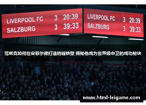 范戴克如何在安菲尔德打造防线铁壁 揭秘他成为世界级中卫的成功秘诀 范戴克如何在安菲尔德打造防线铁壁 揭秘他成为世界级中卫的成功秘诀