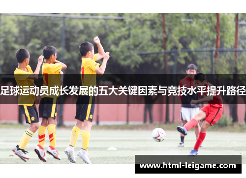 足球运动员成长发展的五大关键因素与竞技水平提升路径 足球运动员成长发展的五大关键因素与竞技水平提升路径