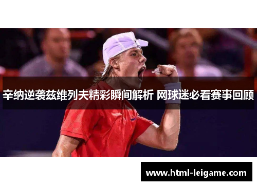 辛纳逆袭兹维列夫精彩瞬间解析 网球迷必看赛事回顾 辛纳逆袭兹维列夫精彩瞬间解析 网球迷必看赛事回顾