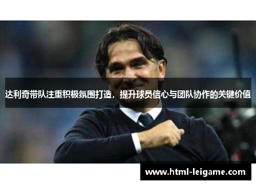 达利奇带队注重积极氛围打造,提升球员信心与团队协作的关键价值 达利奇带队注重积极氛围打造,提升球员信心与团队协作的关键价值