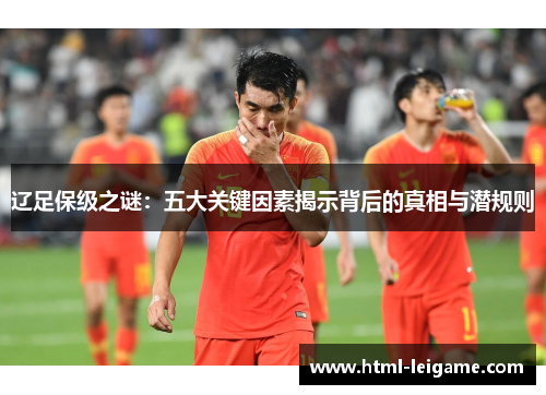 辽足保级之谜:五大关键因素揭示背后的真相与潜规则 辽足保级之谜:五大关键因素揭示背后的真相与潜规则