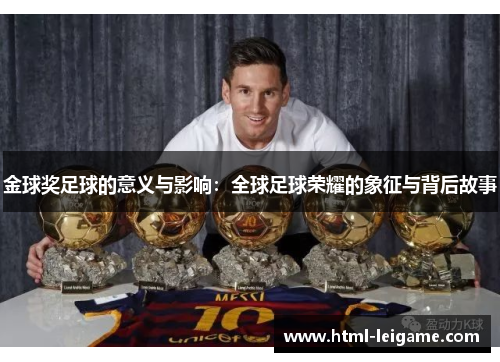 金球奖足球的意义与影响:全球足球荣耀的象征与背后故事 金球奖足球的意义与影响:全球足球荣耀的象征与背后故事