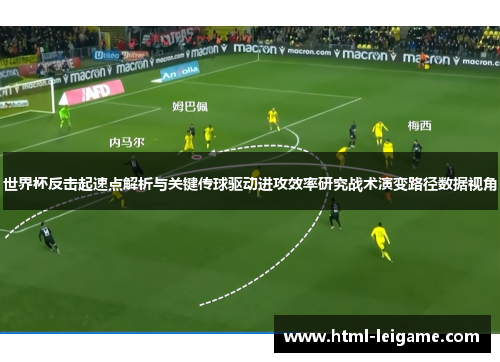 世界杯反击起速点解析与关键传球驱动进攻效率研究战术演变路径数据视角 世界杯反击起速点解析与关键传球驱动进攻效率研究战术演变路径数据视角