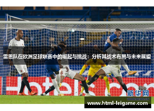雷恩队在欧洲足球联赛中的崛起与挑战：分析其战术布局与未来展望