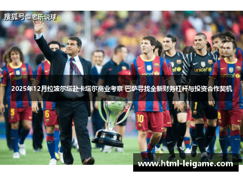 2025年12月拉波尔塔赴卡塔尔商业考察 巴萨寻找全新财务杠杆与投资合作契机