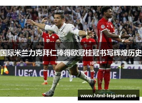 国际米兰力克拜仁捧得欧冠桂冠书写辉煌历史