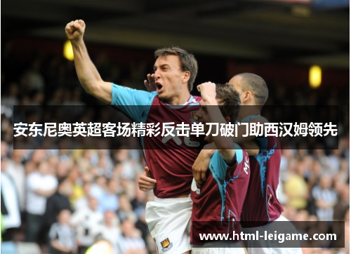 安东尼奥英超客场精彩反击单刀破门助西汉姆领先