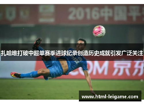 扎哈维打破中超单赛季进球纪录创造历史成就引发广泛关注