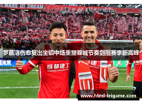 罗慕洛伤愈复出坐镇中场重塑蓉城节奏剑指赛季新高峰