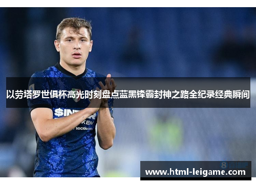 以劳塔罗世俱杯高光时刻盘点蓝黑锋霸封神之路全纪录经典瞬间 以劳塔罗世俱杯高光时刻盘点蓝黑锋霸封神之路全纪录经典瞬间