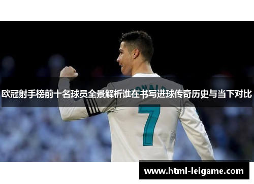 欧冠射手榜前十名球员全景解析谁在书写进球传奇历史与当下对比
