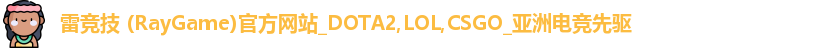 雷竞技 (RayGame)官方网站_DOTA2,LOL,CSGO_亚洲电竞先驱